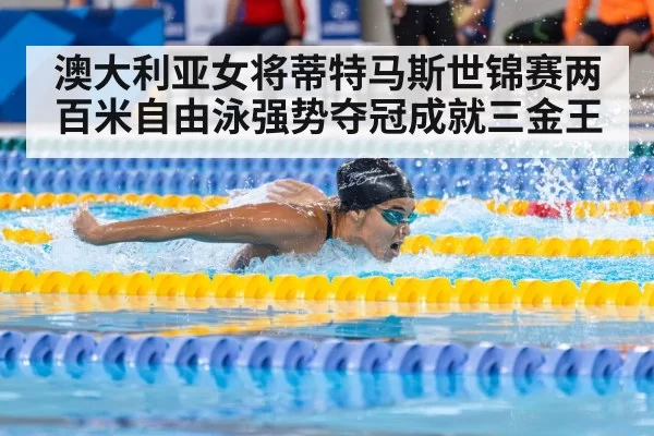 澳大利亚女将蒂特马斯世锦赛两百米自由泳强势夺冠成就三金王