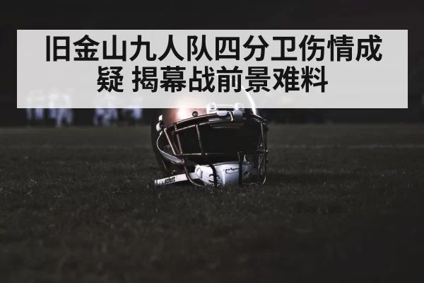 旧金山九人队四分卫伤情成疑 揭幕战前景难料