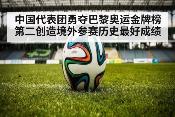 中国代表团勇夺巴黎奥运金牌榜第二创造境外参赛历史最好成绩