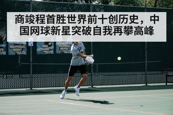 商竣程首胜世界前十创历史，中国网球新星突破自我再攀高峰