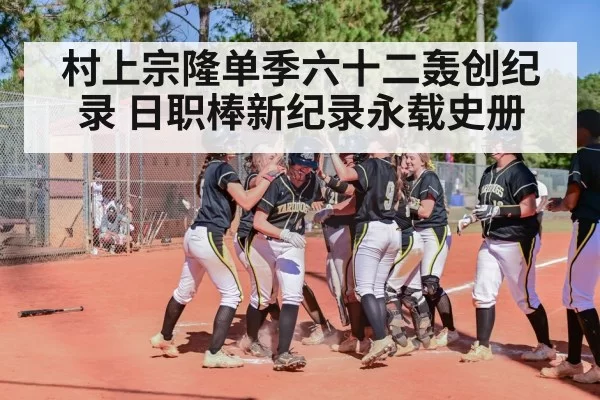 村上宗隆单季六十二轰创纪录 日职棒新纪录永载史册