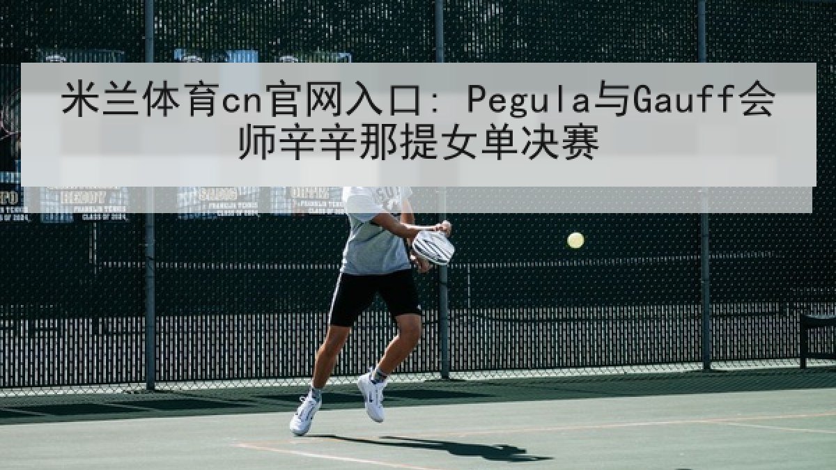 米兰体育cn官网入口: Pegula与Gauff会师辛辛那提女单决赛