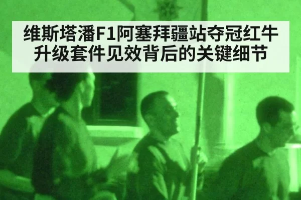 维斯塔潘F1阿塞拜疆站夺冠红牛升级套件见效背后的关键细节